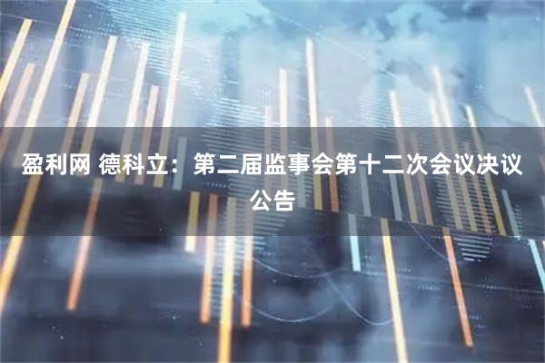 盈利网 德科立：第二届监事会第十二次会议决议公告