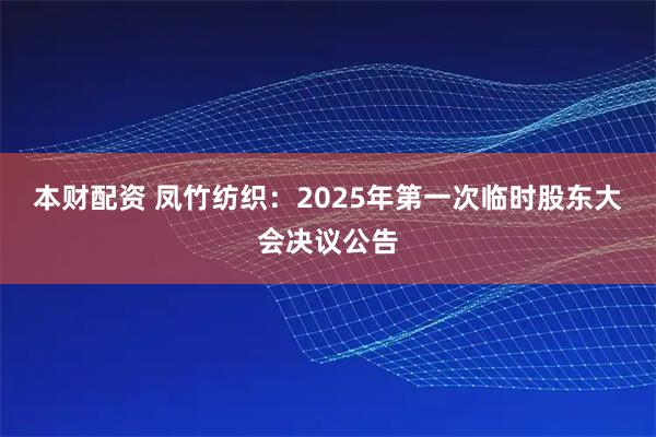 本财配资 凤竹纺织：2025年第一次临时股东大会决议公告