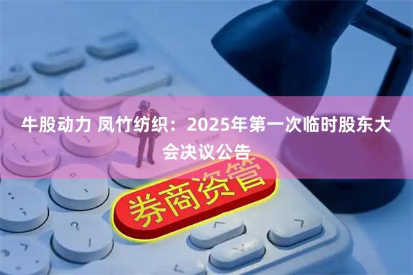 牛股动力 凤竹纺织：2025年第一次临时股东大会决议公告