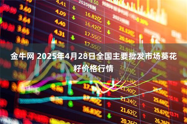 金牛网 2025年4月28日全国主要批发市场葵花籽价格行情