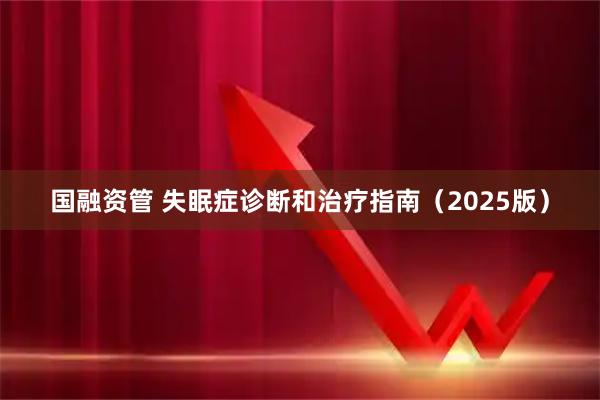 国融资管 失眠症诊断和治疗指南(2025版)