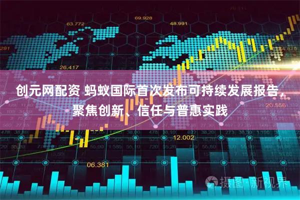 创元网配资 蚂蚁国际首次发布可持续发展报告，聚焦创新、信任与普惠实践