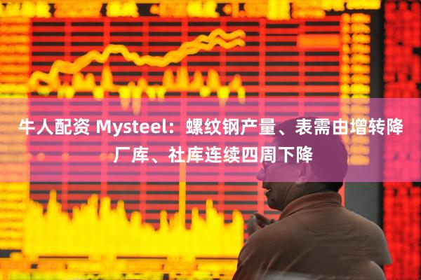 牛人配资 Mysteel：螺纹钢产量、表需由增转降 厂库、社库连续四周下降