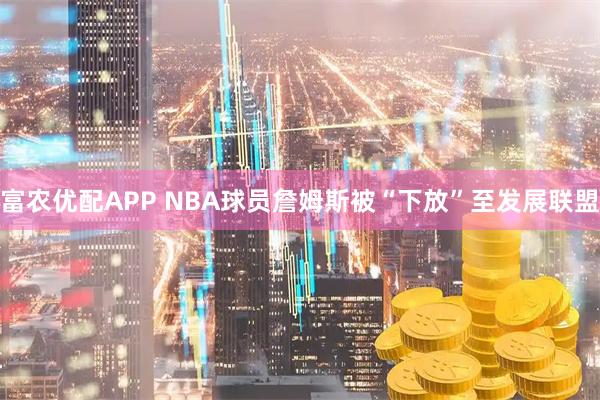 富农优配APP NBA球员詹姆斯被“下放”至发展联盟