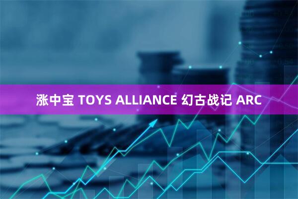 涨中宝 TOYS ALLIANCE 幻古战记 ARC