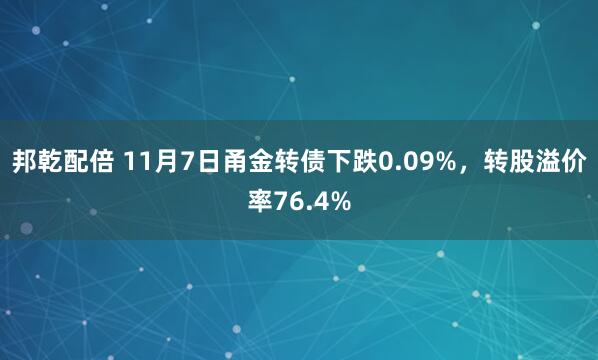 邦乾配倍 11月7日甬金转债下跌0.09%，转股溢价率76.4%