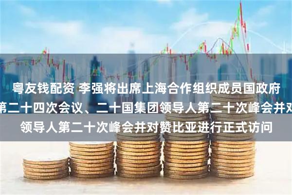 粤友钱配资 李强将出席上海合作组织成员国政府首脑（总理）理事会第二十四次会议、二十国集团领导人第二十次峰会并对赞比亚进行正式访问