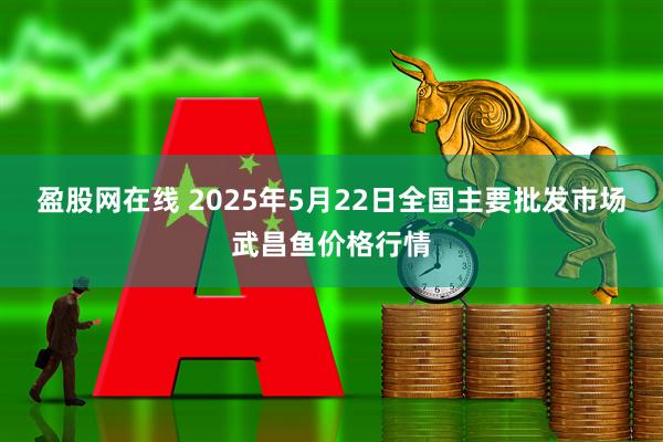 盈股网在线 2025年5月22日全国主要批发市场武昌鱼价格行情