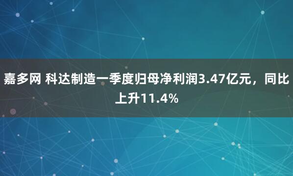 嘉多网 科达制造一季度归母净利润3.47亿元，同比上升11.4%