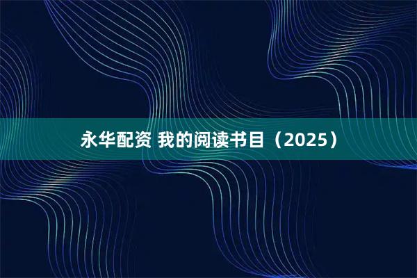 永华配资 我的阅读书目（2025）