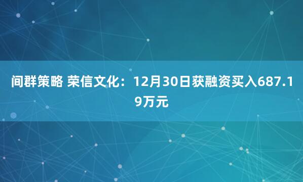 间群策略 荣信文化：12月30日获融资买入687.19万元