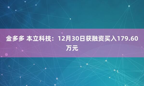 金多多 本立科技：12月30日获融资买入179.60万元