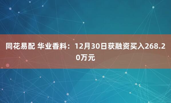 同花易配 华业香料：12月30日获融资买入268.20万元