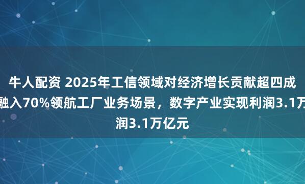 牛人配资 2025年工信领域对经济增长贡献超四成，AI融入70%领航工厂业务场景，数字产业实现利润3.1万亿元