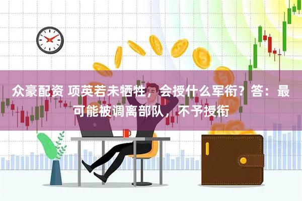 众豪配资 项英若未牺牲，会授什么军衔？答：最可能被调离部队，不予授衔