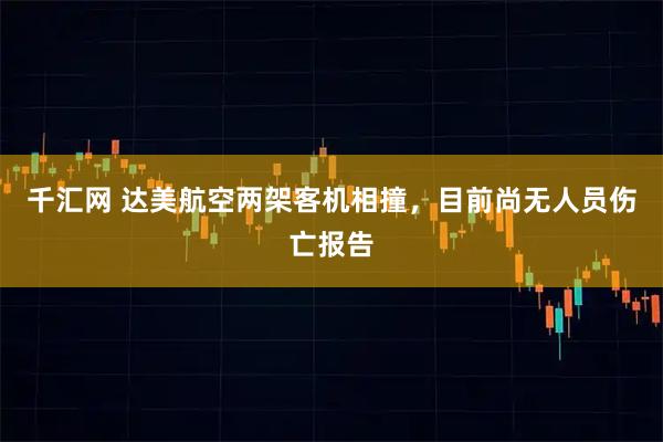 千汇网 达美航空两架客机相撞，目前尚无人员伤亡报告