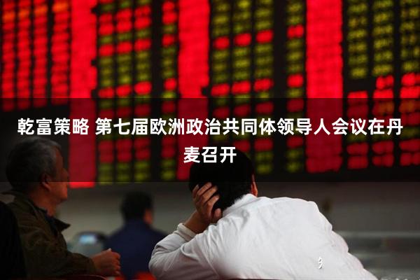 乾富策略 第七届欧洲政治共同体领导人会议在丹麦召开