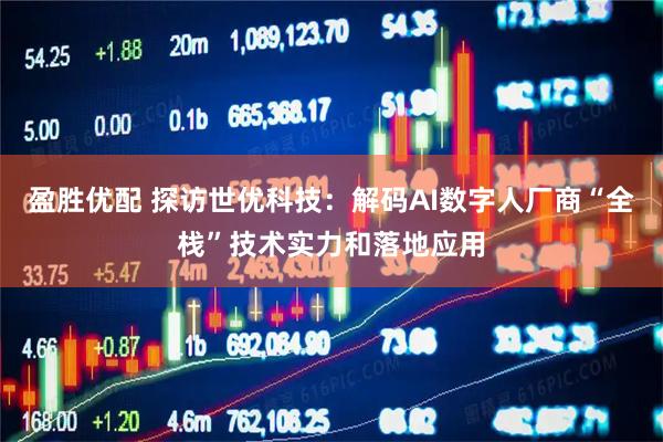 盈胜优配 探访世优科技：解码AI数字人厂商“全栈”技术实力和落地应用