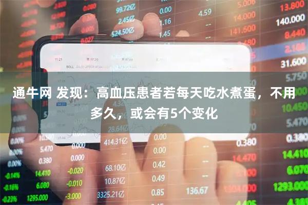 通牛网 发现：高血压患者若每天吃水煮蛋，不用多久，或会有5个变化