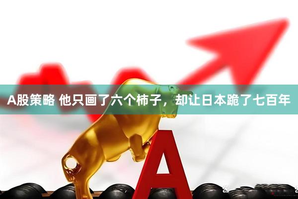 A股策略 他只画了六个柿子，却让日本跪了七百年