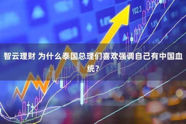 智云理财 为什么泰国总理们喜欢强调自己有中国血统？